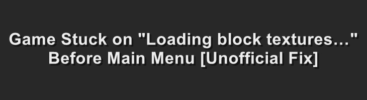 Game Stuck on “Loading block textures…” Before Main Menu [Unofficial Fix]